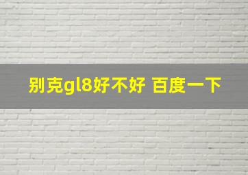 别克gl8好不好 百度一下